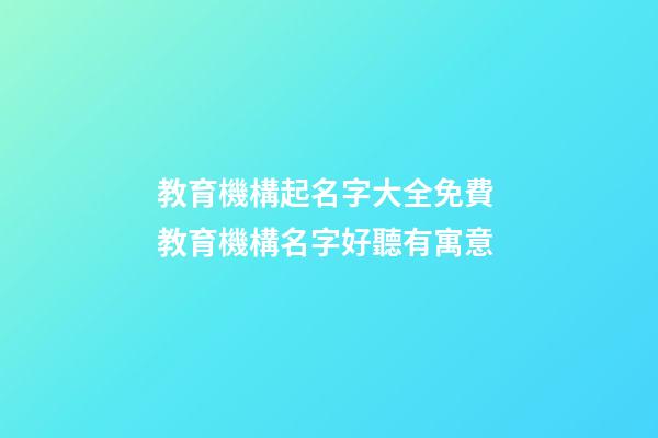 教育機構起名字大全免費 教育機構名字好聽有寓意-第1張-公司起名-玄機派
